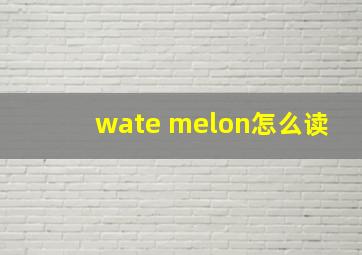 wate melon怎么读